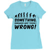 Something Somewhere Went Terribly Wrong Ladies Fitted T-Shirt