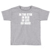in the gym in bed in life go hard Toddler T-shirt