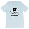 i'm depresso without my espresso T-Shirt