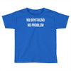 no boyfriend no problem Toddler T-shirt