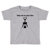 take me to your litre Toddler T-shirt