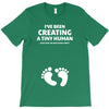 I've Been Creating A Tiny Human What Have You Been Doing Today T-Shirt