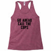 Go Ahead Call The Cops Racerback Tank
