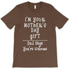 I Am Your Mothers Day Gift Dad Says You're Welcome T-Shirt