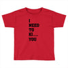 i Need To Kı You Toddler T-shirt