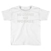 no cofeeee no workeeee Toddler T-shirt