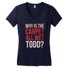 why is the carpet all wet todd.. Women's V-Neck T-Shirt