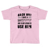 back off i have a crazy poppop and i'm not afraid to user him Toddler T-shirt