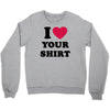 i love your shirt Crewneck Sweatshirt