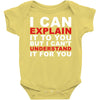 i can explain it to you but i can't understand it for you Baby Bodysuit