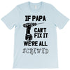 if papa can't fix it we're all screwed T-Shirt