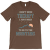 I Don't Need Therapy I Just Need To Go To The Mountains T-Shirt