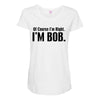of course i'm right i'm bob Maternity Scoop Neck T-shirt