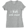 i was with stupid Ladies Fitted T-Shirt