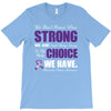 we don't know how strong we are until being strong is the only choice T-Shirt