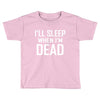 i sleep when im dead Toddler T-shirt