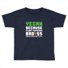 Vegan Because Plant Powered Badass Was Not an Offical Tittle Toddler T-shirt