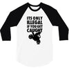 it's only illegal if you get caught 3/4 Sleeve Shirt