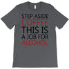 step aside coffee this is a job for alcohol T-Shirt