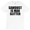 sawdust is man glitter T-Shirt