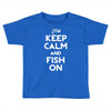 keep calm and fish on Toddler T-shirt