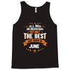 All Men Created Equal But The Best Born In June Tank Top