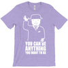 you can be anything you want to be T-Shirt