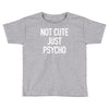 not cute just psycho Toddler T-shirt