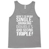 being single drinking doubles seeing triple Tank Top