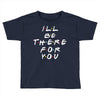 I'll Be There For You Toddler T-shirt