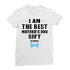 I Am The Best Mother's Day Gift Ever Ladies Fitted T-Shirt