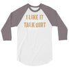 talk dirt to me 3/4 Sleeve Shirt