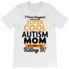 I Never Imagined I Would Be A Super Cool Autism Mom But Here I Am Kill T-Shirt