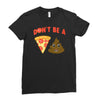 don't be a pizza of shit poop Ladies Fitted T-Shirt