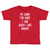 i'm sorry when i was hungry Toddler T-shirt