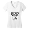there's more to life Women's V-Neck T-Shirt
