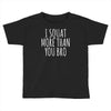 i squat more than you bro Toddler T-shirt