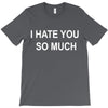 i hate you so much T-Shirt