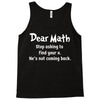 Dear Math Stop Asking To Find Your X, He Is Not Coming Back Tank Top