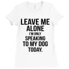 Leave Me Alone I Am Only Speaking To My Dog Today Ladies Fitted T-Shirt