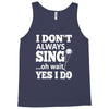 i don't always sing oh wait yes i do Tank Top