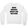 maybe broccoli doesn't like you either Crewneck Sweatshirt