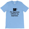 i'm depresso without my espresso T-Shirt