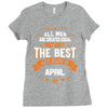 All Men Are Created Equal But Only The Best Are Born In April Ladies Fitted T-Shirt