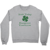 irish today hungover tomorrow Crewneck Sweatshirt