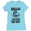 Back Off I Have A Crazy Father And I am not Afraid To Use Him Ladies Fitted T-Shirt