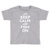 keep calm and fish on Toddler T-shirt