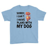SORRY, I CAN I HAVE PLANS WITH MY DOG Youth Tee