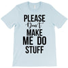 please don't make me do stuff T-Shirt