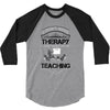 I Dont Need Therapy I Just Need Teaching 3/4 Sleeve Shirt